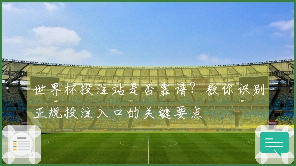 世界杯投注站是否靠谱？教你识别正规投注入口的关键要点