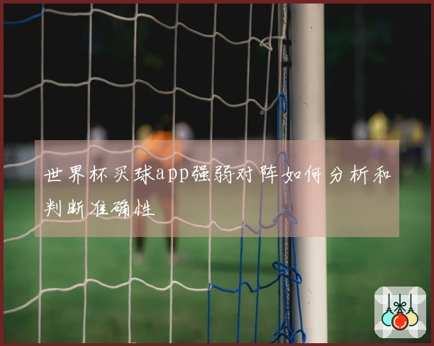 世界杯买球app强弱对阵如何分析和判断准确性