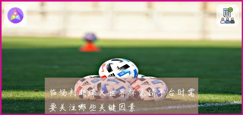 临场判断烽火世界杯竞猜平台时需要关注哪些关键因素