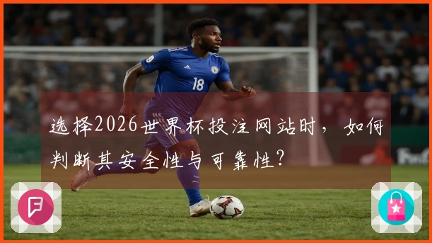 选择2026世界杯投注网站时，如何判断其安全性与可靠性？